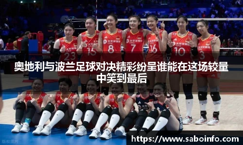 奥地利与波兰足球对决精彩纷呈谁能在这场较量中笑到最后